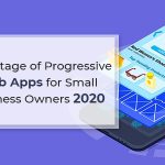 Advantage of Progressive Web Apps for Small Business Owners 2020