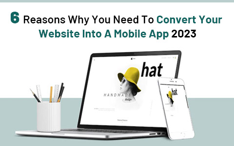 6-reasons-why-you-need-to-convert-your-website-into-a-mobile-app-2023