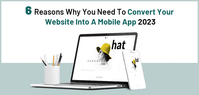 6-reasons-why-you-need-to-convert-your-website-into-a-mobile-app-2023