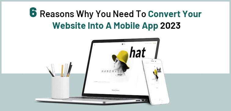 6-reasons-why-you-need-to-convert-your-website-into-a-mobile-app-2023