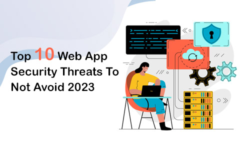Top 10 Web App Security Threats To Not Avoid 2023